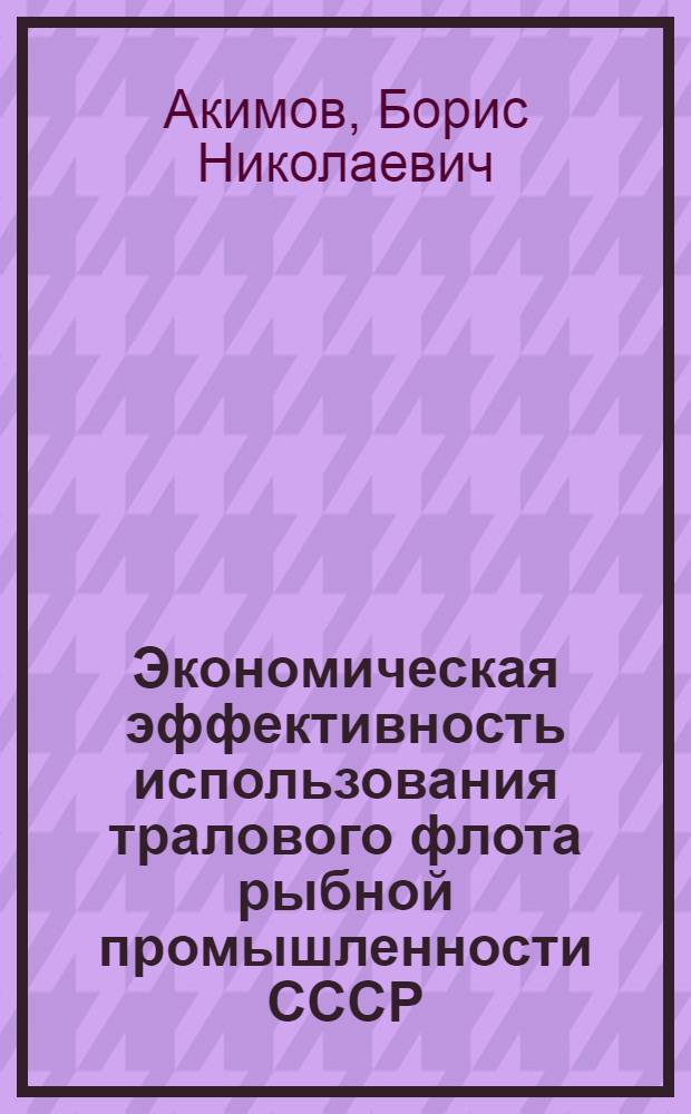Экономическая эффективность использования тралового флота рыбной промышленности СССР : (На примере Сев. бассейна) : Автореферат дис. на соискание учен. степени канд. экон. наук