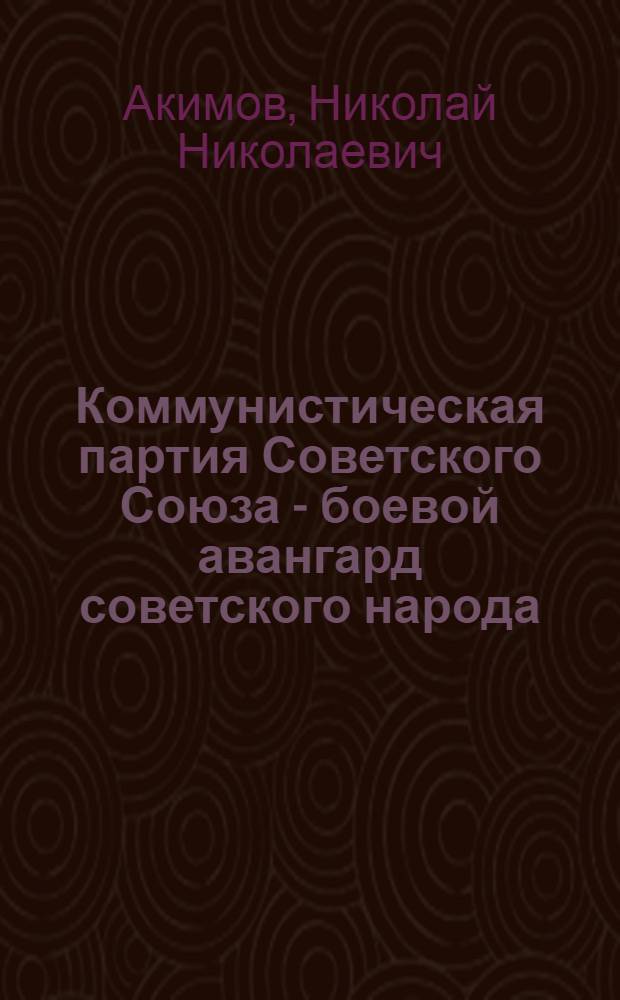 Коммунистическая партия Советского Союза - боевой авангард советского народа