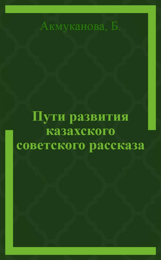 Пути развития казахского советского рассказа (1917-1941 гг.) : Автореферат дис. на соискание учен. степени кандидата филол. наук