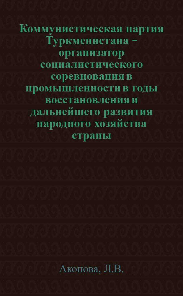 Коммунистическая партия Туркменистана - организатор социалистического соревнования в промышленности в годы восстановления и дальнейшего развития народного хозяйства страны (1946-1950 гг.) : 570 - история КПСС : Автореферат дис. на соискание учен. степени канд. ист. наук