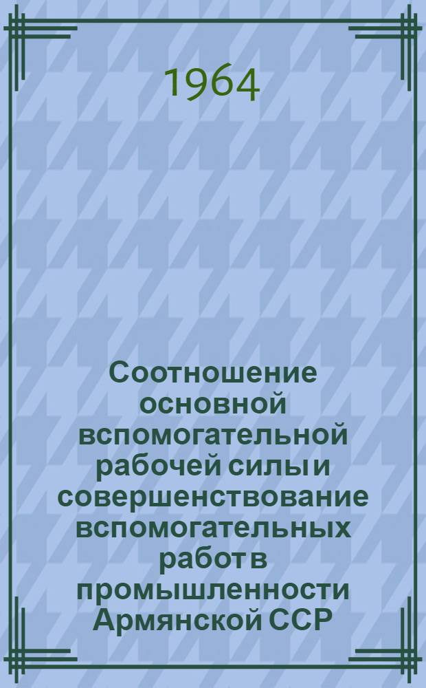 Соотношение основной вспомогательной рабочей силы и совершенствование вспомогательных работ в промышленности Армянской ССР : Автореферат дис. на соискание учен. степени кандидата экон. наук