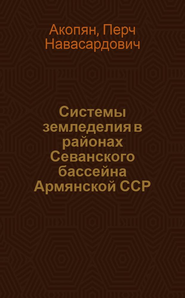 Системы земледелия в районах Севанского бассейна Армянской ССР : Автореферат дис. работы на соискание учен. степени доктора с.-х. наук