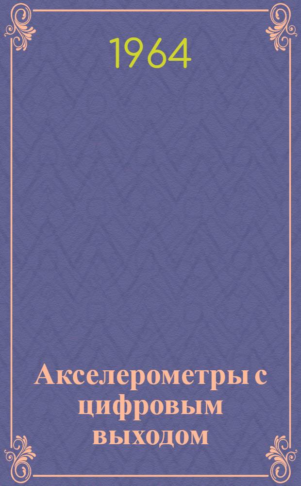 Акселерометры с цифровым выходом : Отеч. и иностр. литература за 1960-1964 гг. (1-3 кв.)