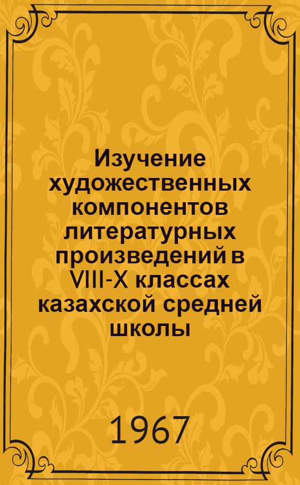 Изучение художественных компонентов литературных произведений в VIII-X классах казахской средней школы : Автореферат дис. на соискание учен. степени канд. пед. наук
