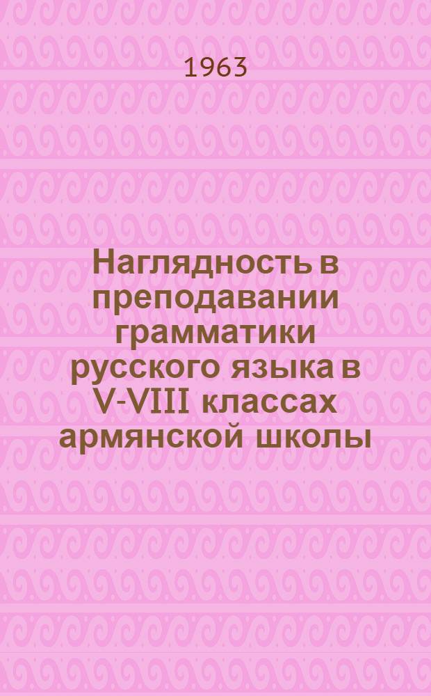 Наглядность в преподавании грамматики русского языка в V-VIII классах армянской школы : Автореферат дис. на соискание учен. степени кандидата пед. наук