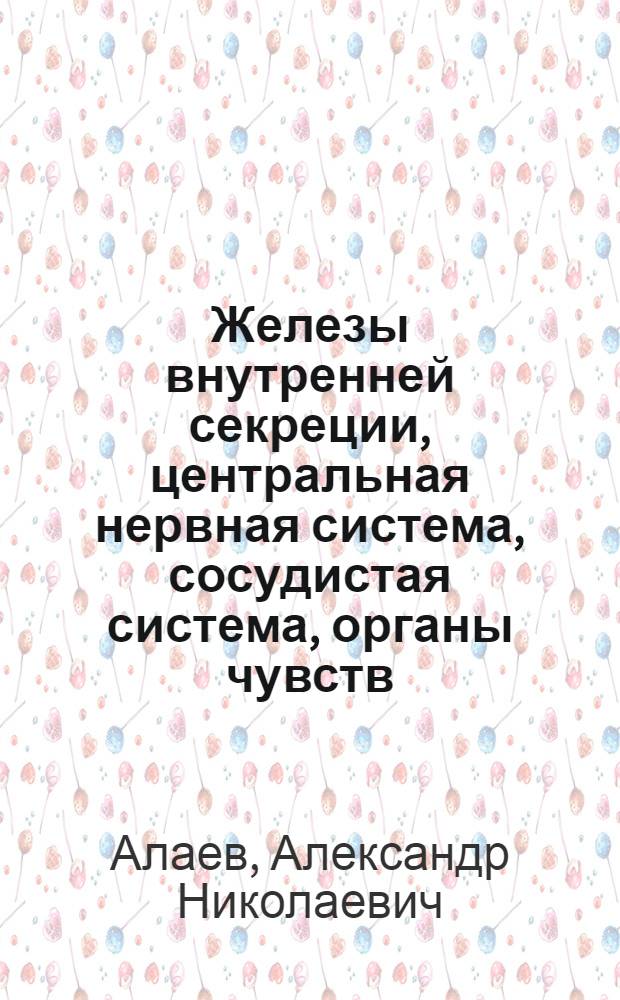 Железы внутренней секреции, центральная нервная система, сосудистая система, органы чувств