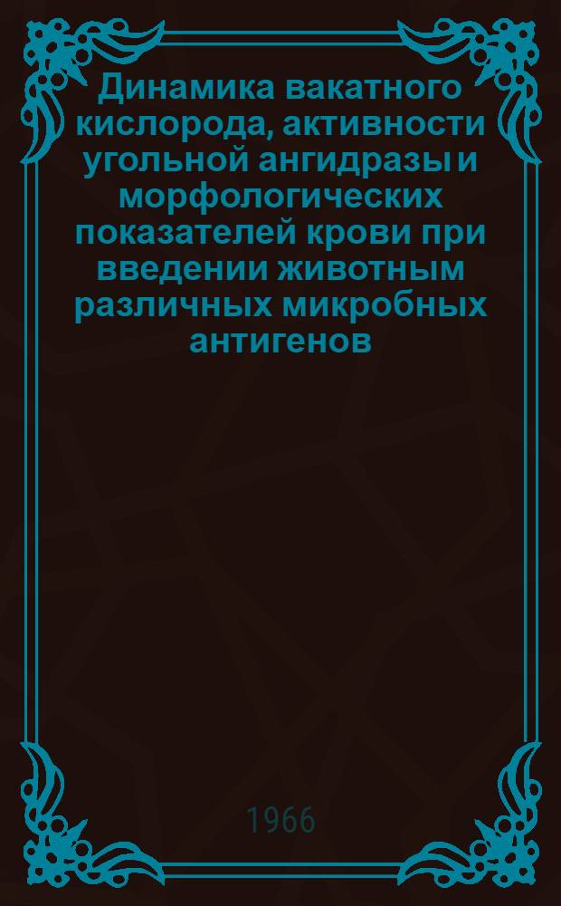 Динамика вакатного кислорода, активности угольной ангидразы и морфологических показателей крови при введении животным различных микробных антигенов : Автореферат дис. на соискание учен. степени канд. вет. наук