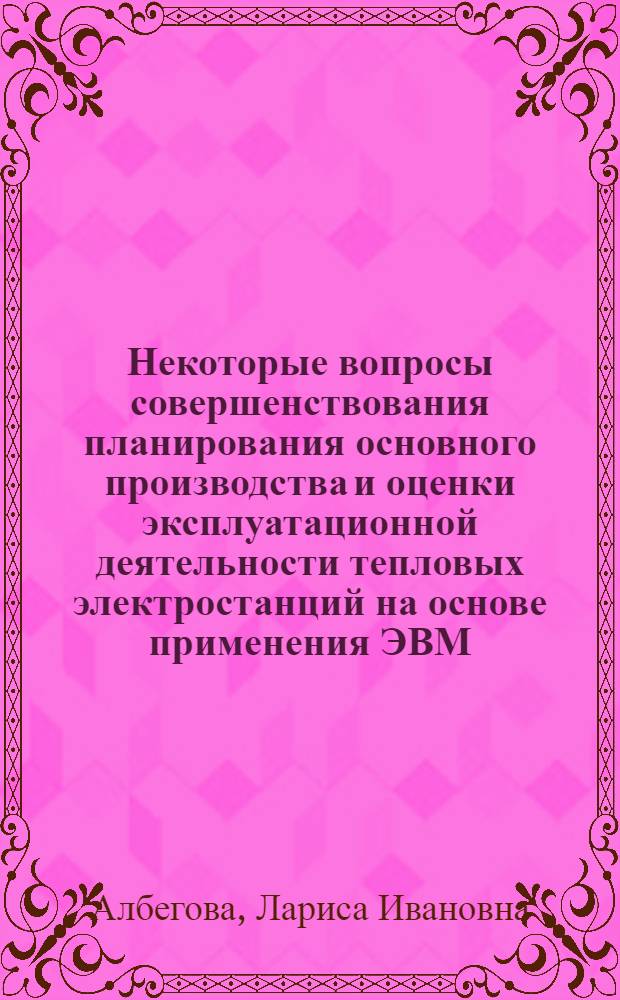 Некоторые вопросы совершенствования планирования основного производства и оценки эксплуатационной деятельности тепловых электростанций на основе применения ЭВМ : Автореферат дис. на соискание учен. степени канд. экон. наук