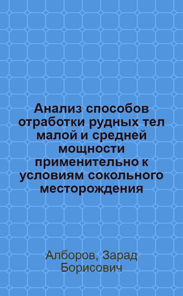 Анализ способов отработки рудных тел малой и средней мощности применительно к условиям сокольного месторождения : Автореферат дис. работы, представл. на соискание учен. степени кандидата техн. наук