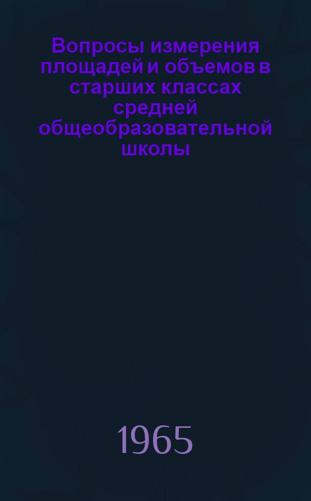 Вопросы измерения площадей и объемов в старших классах средней общеобразовательной школы : Автореферат дис. на соискание учен. степени кандидата пед. наук