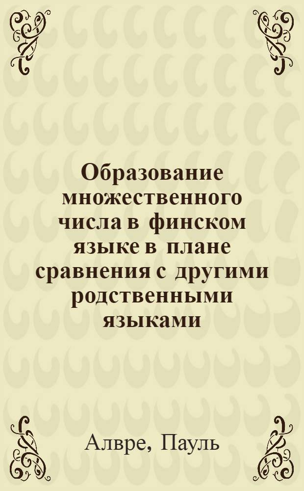 Образование множественного числа в финском языке в плане сравнения с другими родственными языками : (Морфол.-фонетич. исследование) : Автореферат дис. на соискание учен. степени кандидата филол. наук