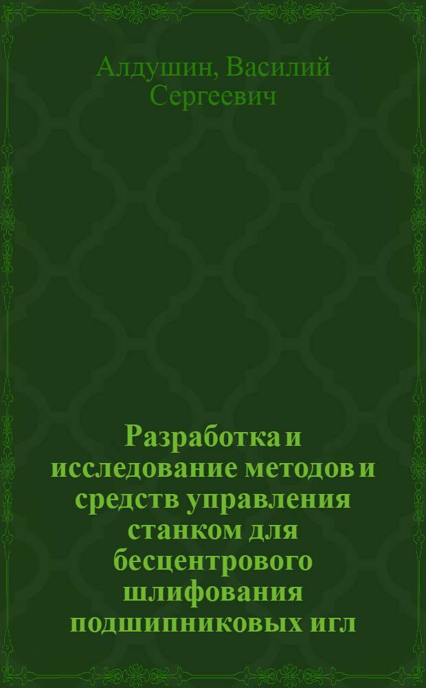 Разработка и исследование методов и средств управления станком для бесцентрового шлифования подшипниковых игл : Автореферат дис. на соискание учен. степени кандидата техн. наук