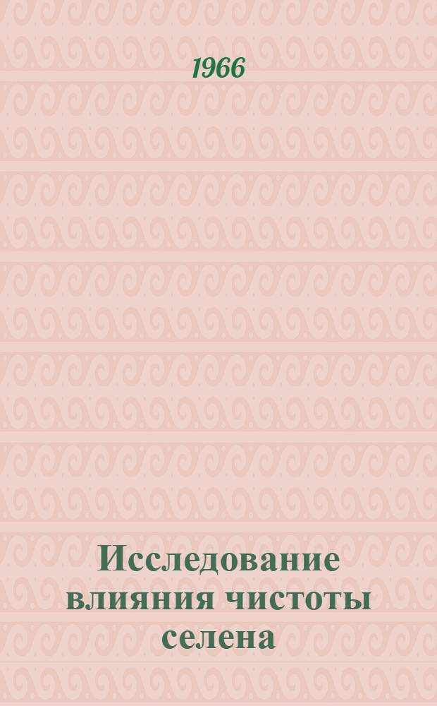 Исследование влияния чистоты селена (В-4, В-5) и прикатодной области на электрофизические параметры селеновых выпрямителей : Автореферат дис. на соискание учен. степени канд. техн. наук