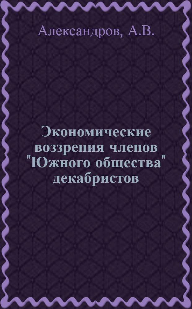Экономические воззрения членов "Южного общества" декабристов : Автореферат дис. на соискание учен. степени кандидата экон. наук
