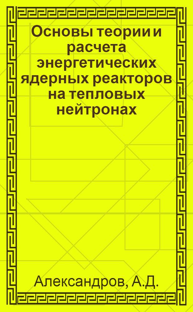 Основы теории и расчета энергетических ядерных реакторов на тепловых нейтронах : Учебник