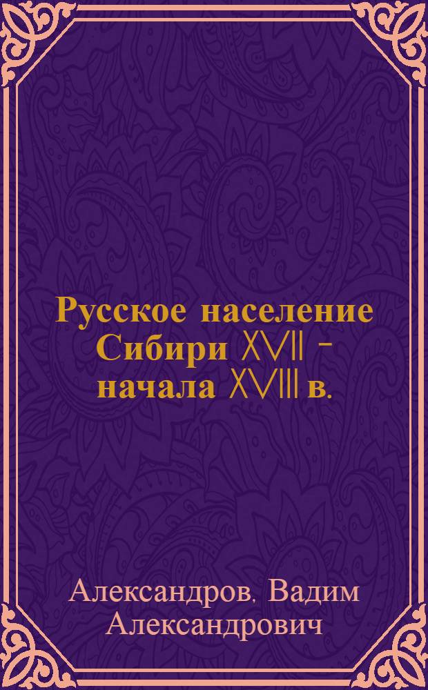 Русское население Сибири XVII - начала XVIII в. : (Енисейский край) : Автореферат дис. на соискание учен. степени доктора ист. наук