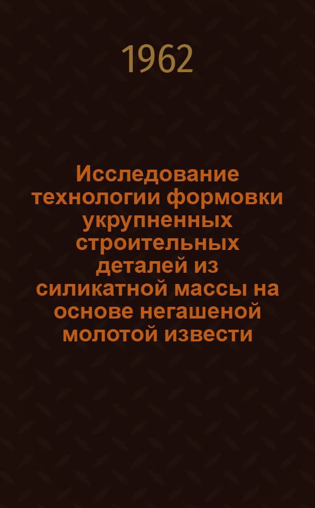 Исследование технологии формовки укрупненных строительных деталей из силикатной массы на основе негашеной молотой извести : Автореферат дис., представл. на соискание учен. степени кандидата техн. наук