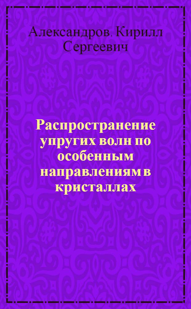 Распространение упругих волн по особенным направлениям в кристаллах : Автореферат дис., представл. на соискание учен. степени кандидата физ.-мат. наук