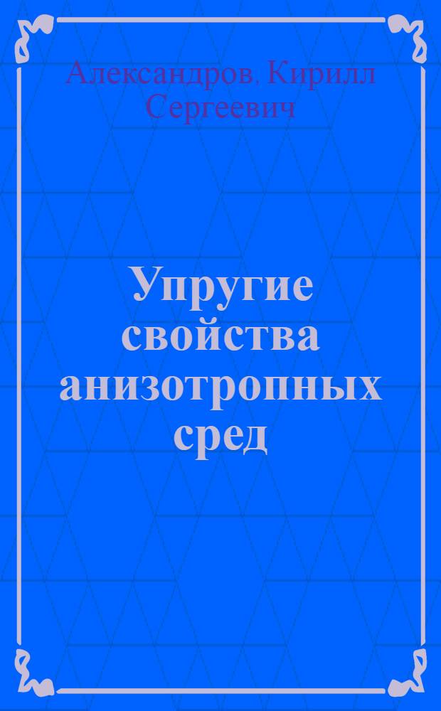Упругие свойства анизотропных сред : Автореферат дис. на соискание учен. степени д-ра физ.-мат. наук