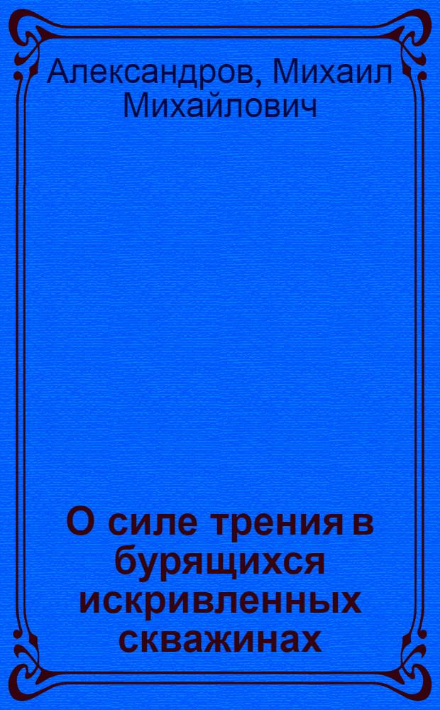 О силе трения в бурящихся искривленных скважинах : Автореферат дис., представл. на соискание учен. степени кандидата техн. наук