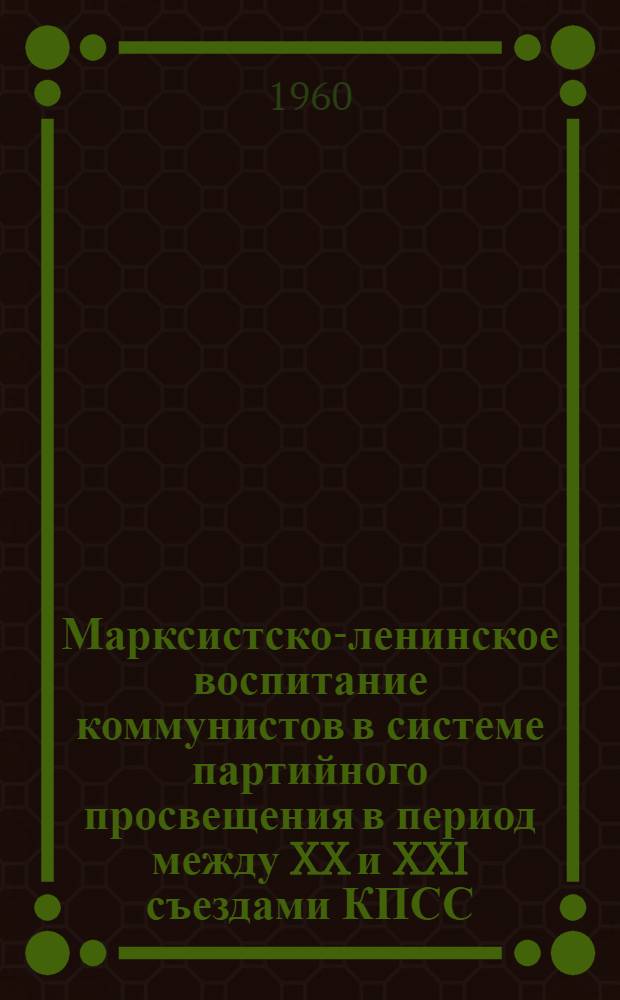 Марксистско-ленинское воспитание коммунистов в системе партийного просвещения в период между XX и XXI съездами КПСС (1956-1959 гг.) : Автореферат дис. на соискание учен. степени кандидата ист. наук