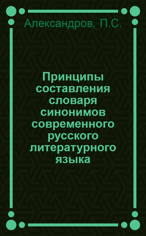 Принципы составления словаря синонимов современного русского литературного языка : Автореферат дис. представл. на соискание учен. степени кандидата филол. наук