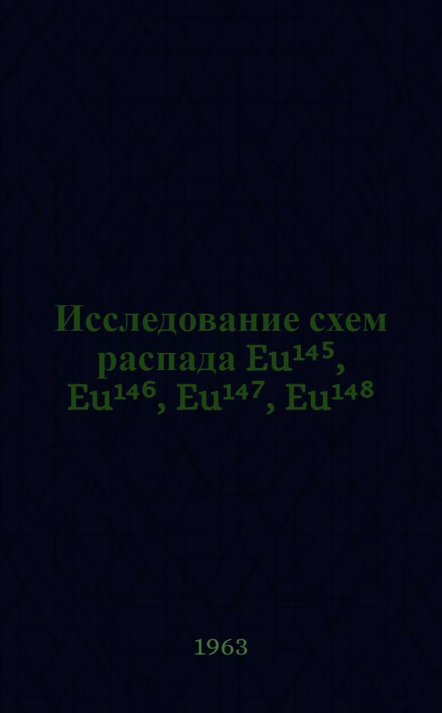 Исследование схем распада Eu¹⁴⁵, Eu¹⁴⁶, Eu¹⁴⁷, Eu¹⁴⁸ : Автореферат дис. на соискание учен. степени кандидата физ.-мат. наук