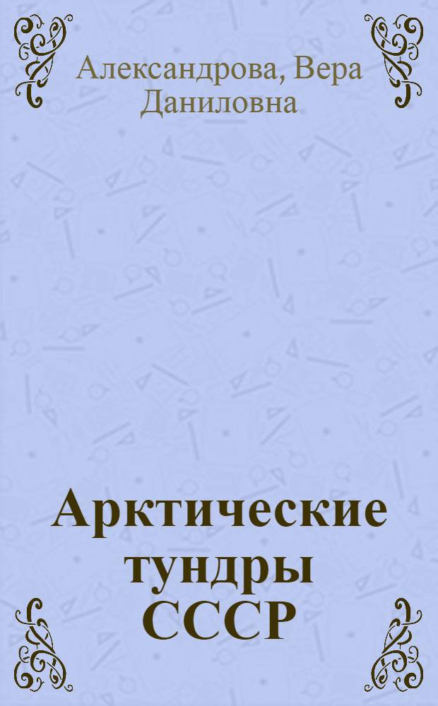 Арктические тундры СССР : Доклад по опубл. работам на соискание учен. степени доктора биол. наук