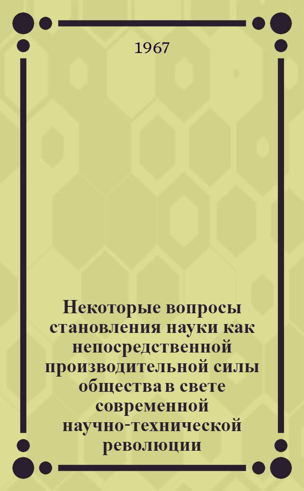 Некоторые вопросы становления науки как непосредственной производительной силы общества в свете современной научно-технической революции : Автореферат дис. на соискание учен. степени канд. филос. наук