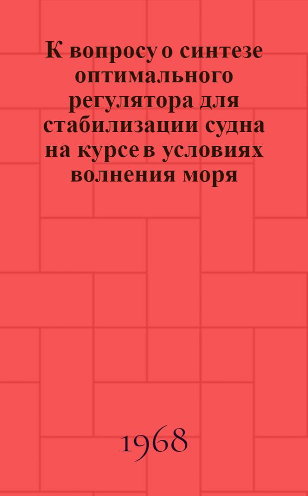 К вопросу о синтезе оптимального регулятора для стабилизации судна на курсе в условиях волнения моря : Автореферат дис. на соискание учен. степени канд. техн. наук : (232)