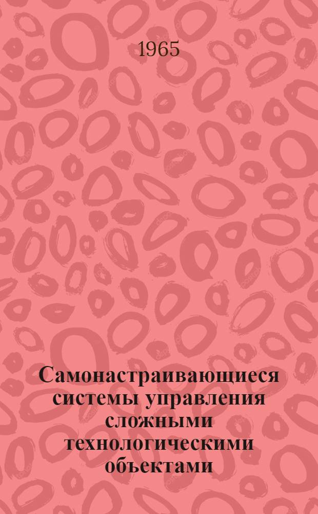 Самонастраивающиеся системы управления сложными технологическими объектами : Авторский доклад по опубл. работам на соискание учен. степени доктора техн. наук