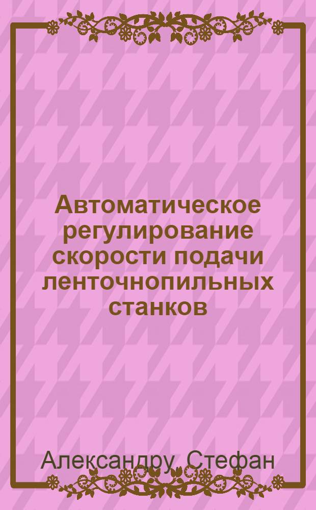 Автоматическое регулирование скорости подачи ленточнопильных станков : Автореферат дис. на соискание учен. степени канд. техн. наук