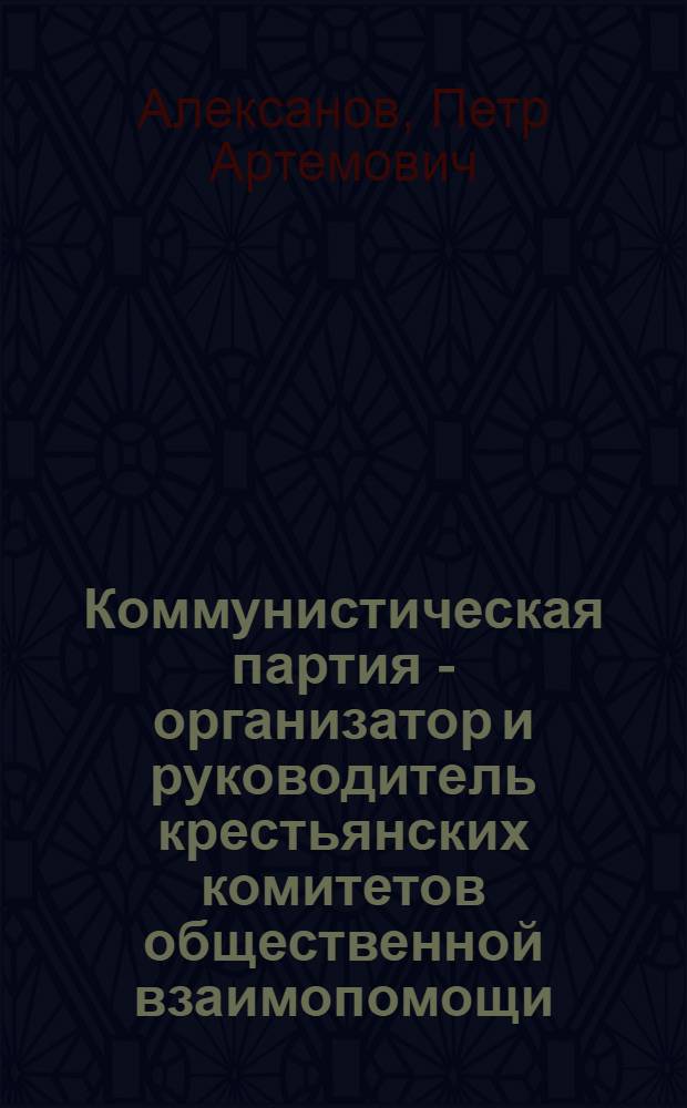 Коммунистическая партия - организатор и руководитель крестьянских комитетов общественной взаимопомощи (кресткомов) в восстановительный период (1921-1925 гг.) : Автореферат дис. на соискание учен. степени кандидата ист. наук