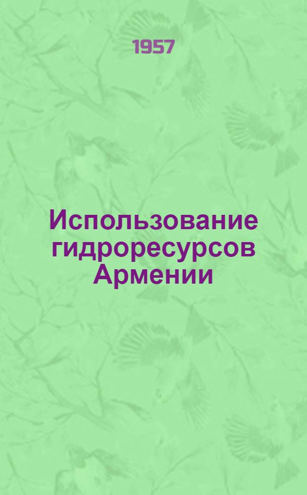 Использование гидроресурсов Армении : Доклад на 11-е секционное заседание Мировой энергетической конференции, Белград 5-11 июня 1957 г