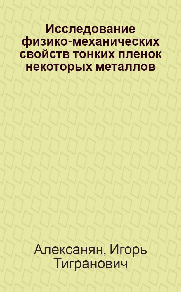 Исследование физико-механических свойств тонких пленок некоторых металлов : Автореферат дис. на соискание учен. степени канд. физ.-мат. наук