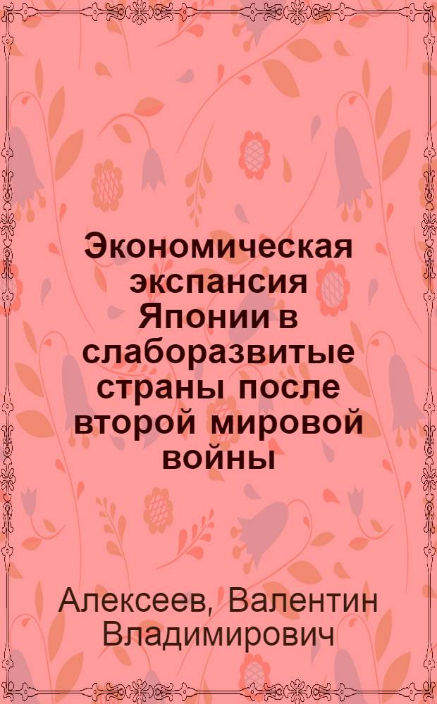 Экономическая экспансия Японии в слаборазвитые страны после второй мировой войны : Автореферат дис. на соискание учен. степени кандидата экон. наук