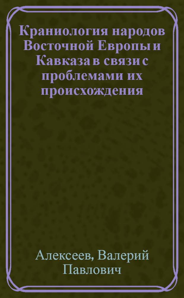 Краниология народов Восточной Европы и Кавказа в связи с проблемами их происхождения : Автореферат дис. на соискание учен. степени д-ра ист. наук