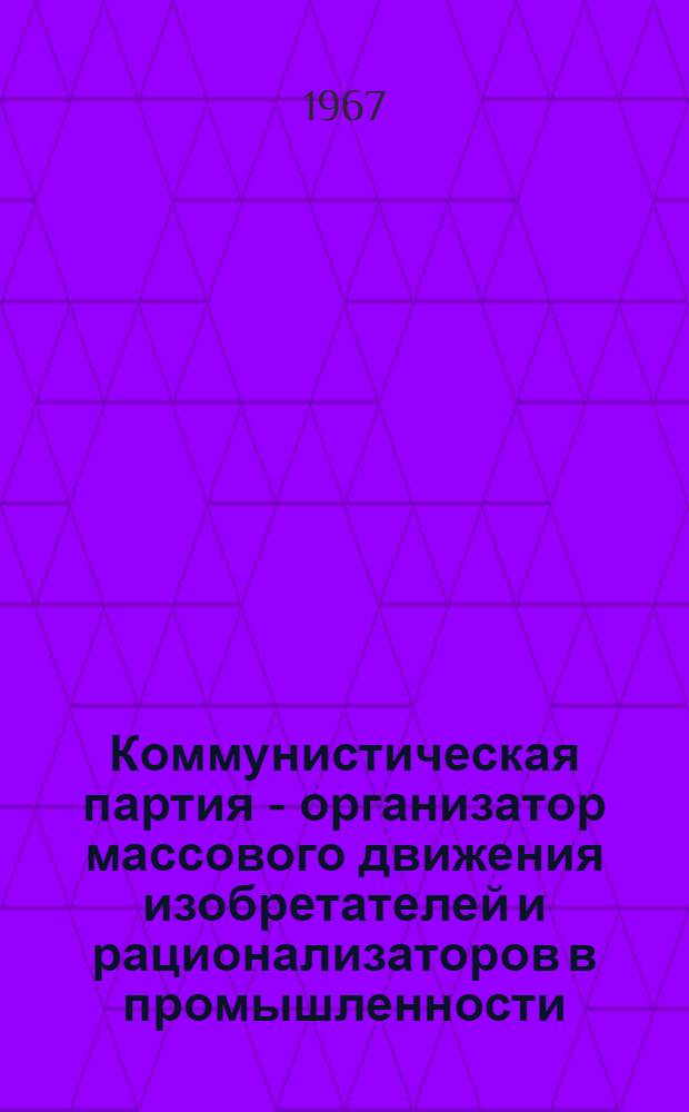 Коммунистическая партия - организатор массового движения изобретателей и рационализаторов в промышленности (1959-1965 гг.) : Автореферат дис. на соискание учен. степени канд. ист. наук