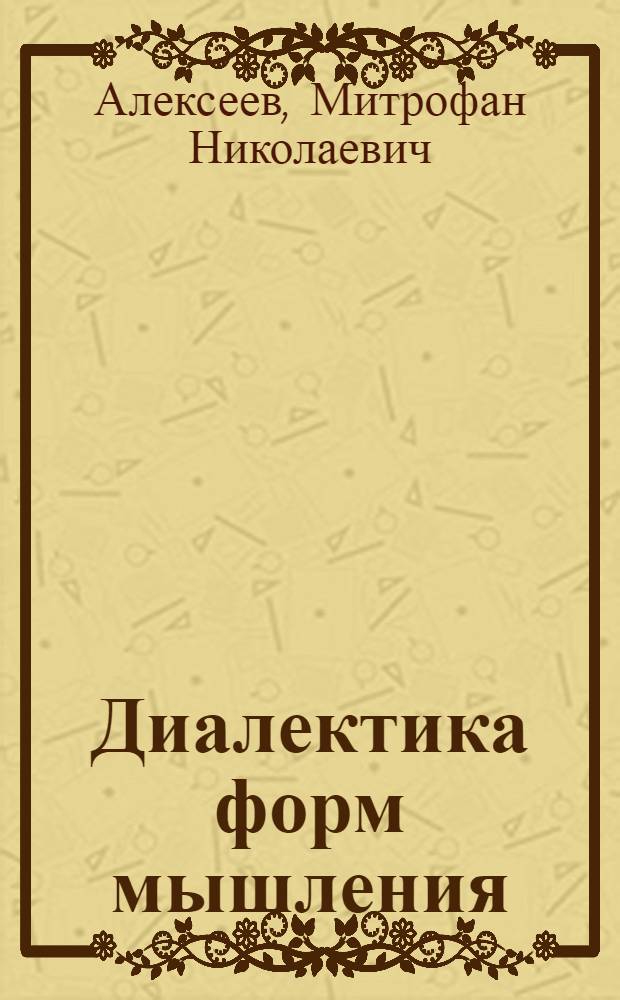 Диалектика форм мышления : Автореферат дис., представл. на соискание учен. степени доктора филос. наук
