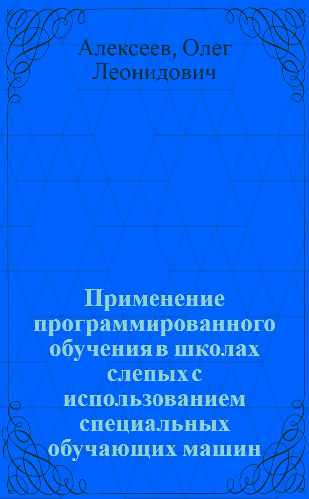 Применение программированного обучения в школах слепых с использованием специальных обучающих машин : Автореферат дис. на соискание учен. степени кандидата пед. наук