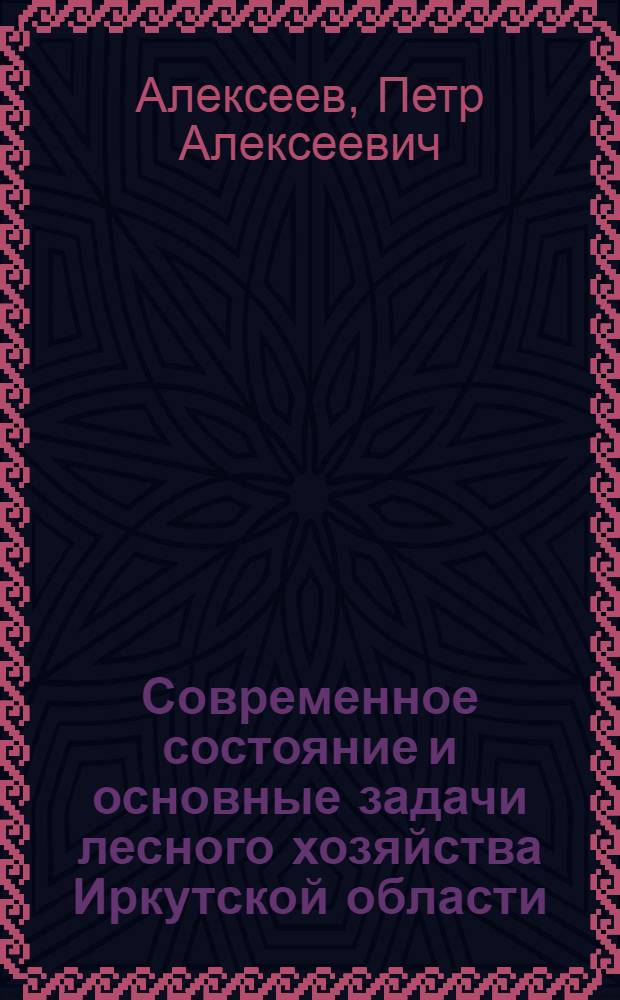 Современное состояние и основные задачи лесного хозяйства Иркутской области