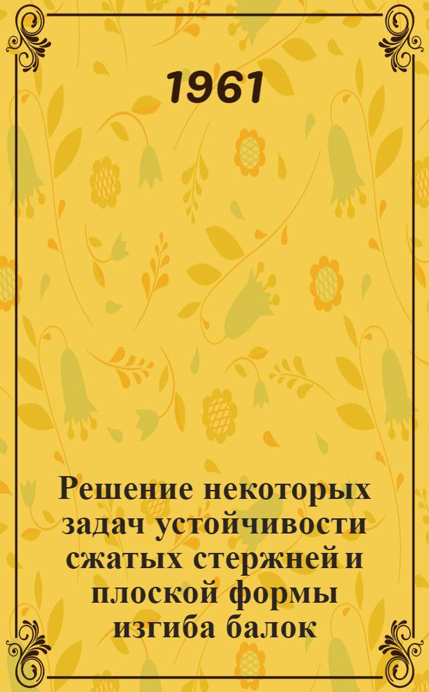 Решение некоторых задач устойчивости сжатых стержней и плоской формы изгиба балок : (Приближенный метод) : Автореферат дис. на соискание учен. степени кандидата техн. наук