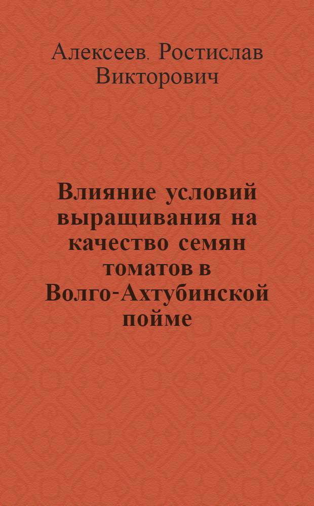 Влияние условий выращивания на качество семян томатов в Волго-Ахтубинской пойме : Автореферат дис. на соискание учен. степени канд. с.-х. наук