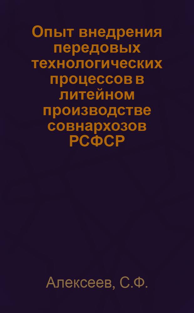 Опыт внедрения передовых технологических процессов в литейном производстве совнархозов РСФСР : (По материалам Семинара по обмену опытом в обл. передовых технол. процессов литейного производства)