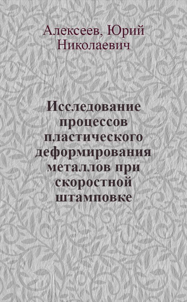 Исследование процессов пластического деформирования металлов при скоростной штамповке : Автореферат дис., представл. на соискание учен. степени доктора техн. наук
