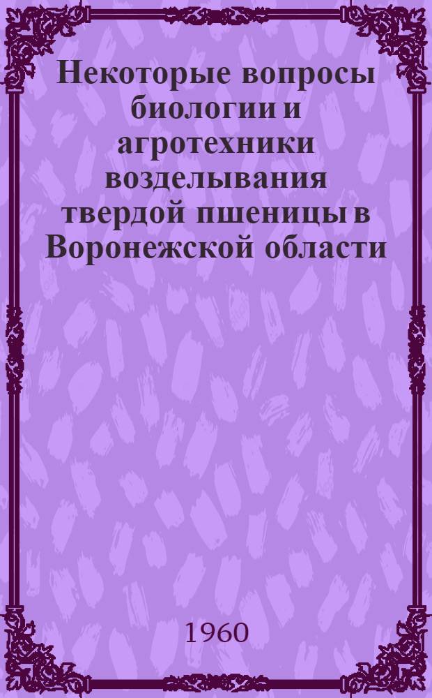 Некоторые вопросы биологии и агротехники возделывания твердой пшеницы в Воронежской области : Автореферат дис. на соискание учен. степени кандидата с.-х. наук