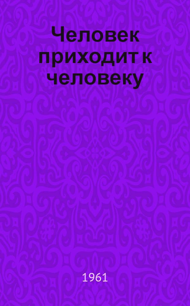 Человек приходит к человеку : Повести, рассказы, письма