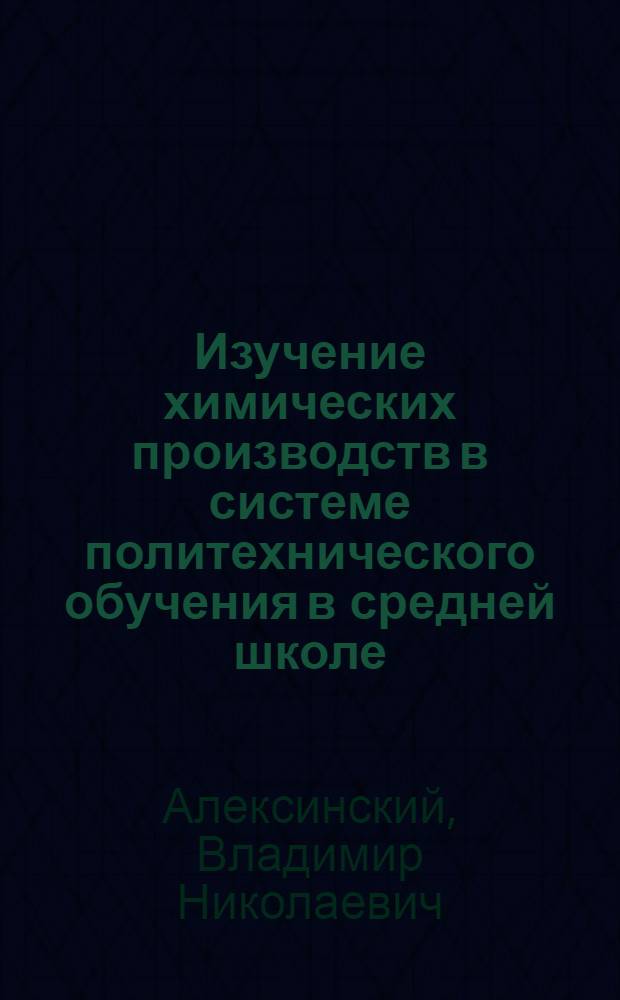 Изучение химических производств в системе политехнического обучения в средней школе : Автореферат дис. на соискание учен. степени канд. пед. наук