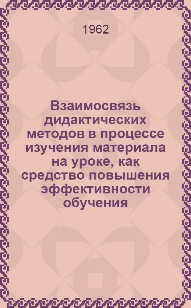 Взаимосвязь дидактических методов в процессе изучения материала на уроке, как средство повышения эффективности обучения : Автореферат дис. на соискание учен. степени кандидата пед. наук