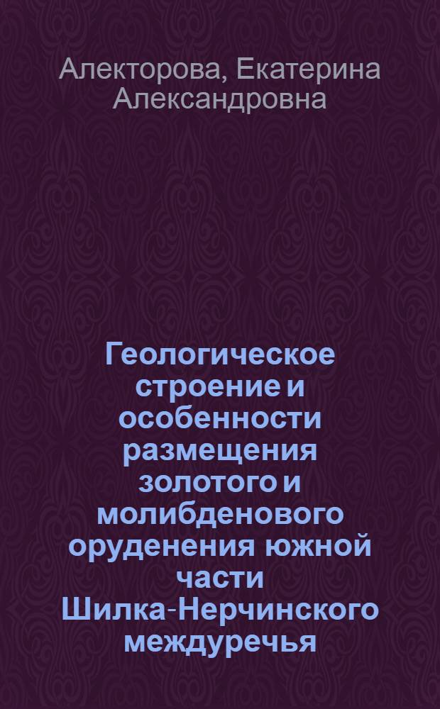 Геологическое строение и особенности размещения золотого и молибденового оруденения южной части Шилка-Нерчинского междуречья (Восточное Забайкалье) : Автореферат дис. на соискание учен. степени канд. геол.-минерал. наук : (130)